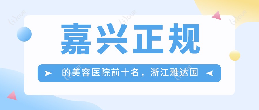 嘉兴正规的美容医院前十名，浙江雅达国内外好转医院、嘉兴海宁海洲周爱林医疗美容都可信