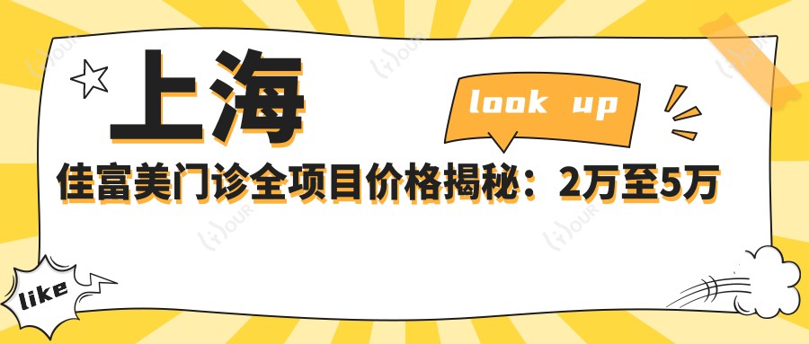 上海佳富美门诊全项目价格揭秘:2万至5万区间,透明消费安心变好看!