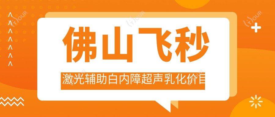 佛山飞秒激光辅助白内障超声乳化价目表:佛山飞秒激光辅助白内障超声乳化市场均价及各医院报价参考