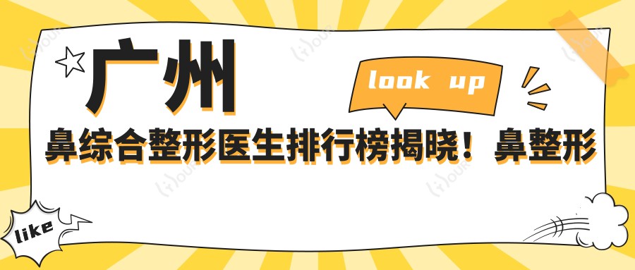 广州鼻综合整形医生排行榜揭晓!鼻整形医生推荐,价格,医院地址全攻略!