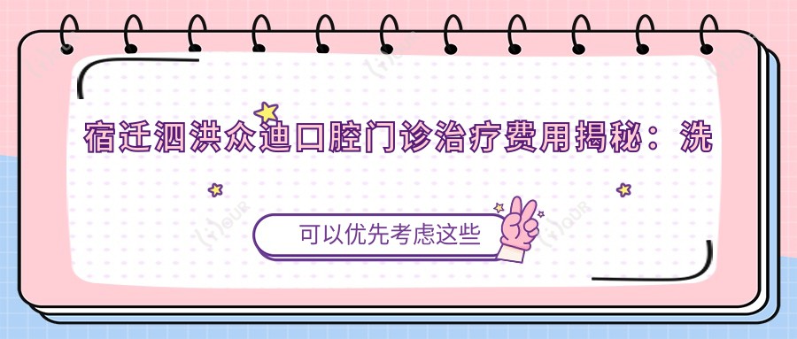 宿迁泗洪众迪口腔门诊疗疗费用揭秘:洗牙200+ 牙齿矫正8K+ 种植牙1.5W+