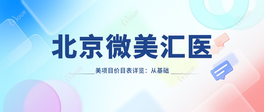 北京微美汇医美项目价目表详览:从基础到高端多面解析,费用9800元起