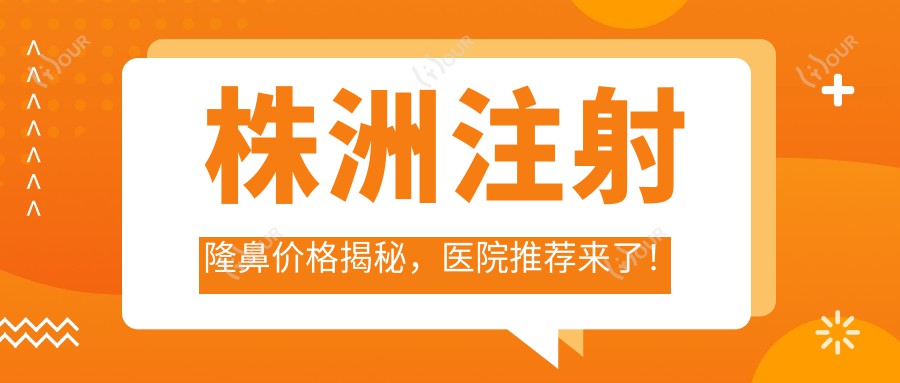 株洲注射隆鼻价格揭秘，医院推荐来了！