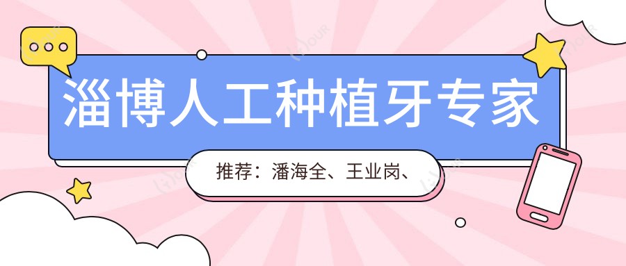 淄博人工种植牙医生推荐:潘海全、王业岗、吕晓雨,口腔修复实力派