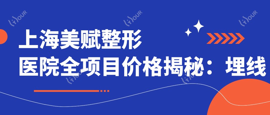 上海美赋整形医院全项目价格揭秘:埋线吸脂至鼻综合2800+起,隆胸丰臀眼综合优惠多