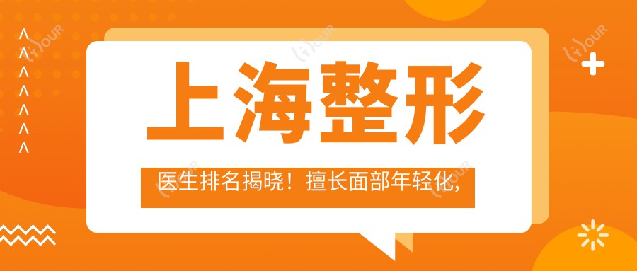 上海整形医生排名揭晓!擅长面部年轻化, 胸部&美体塑形医生汇聚,地址价格全揭秘!
