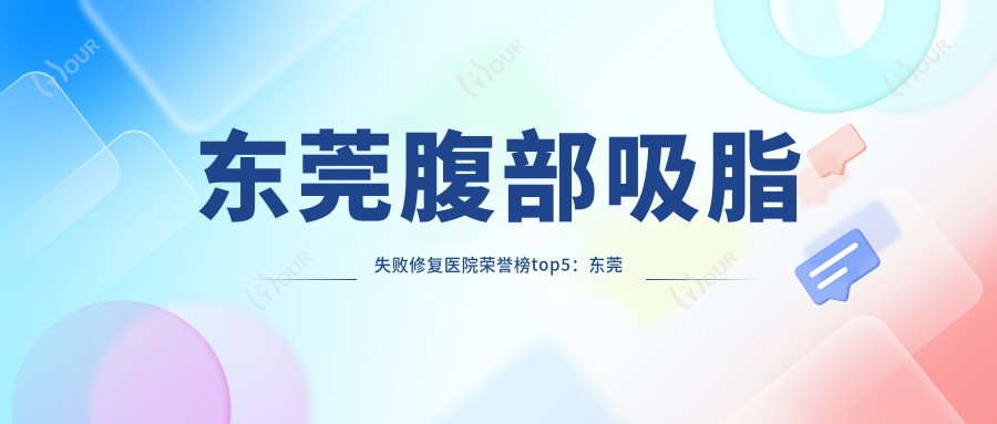 东莞腹部吸脂失败修复医院荣誉榜top5：东莞依谋医疗美容、东莞石龙周玉玲妇科深度详细解析，费用透明公开！