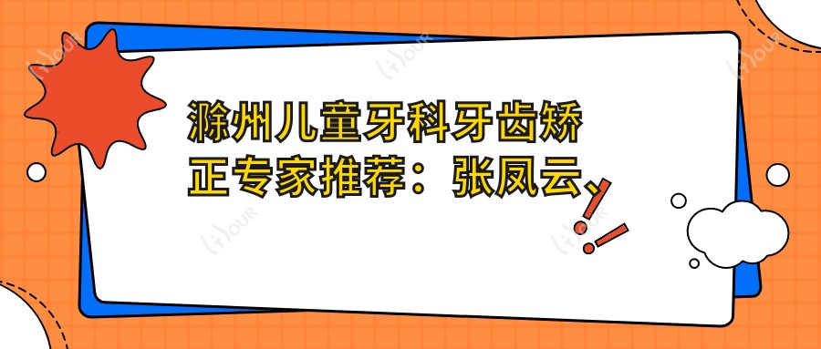 滁州儿童牙科牙齿矫正医生推荐：张凤云、王洪、徐晓守护