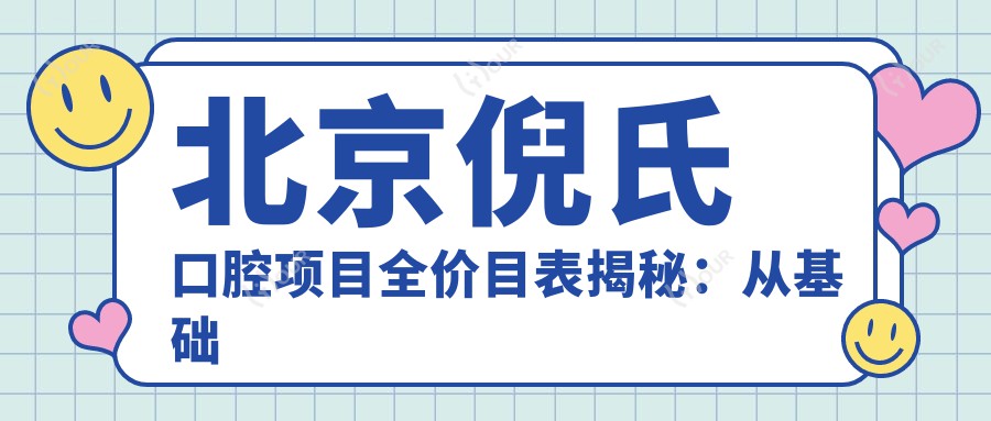 北京倪氏口腔项目全价目表揭秘：从基础到高端多面覆盖，费用9800元起