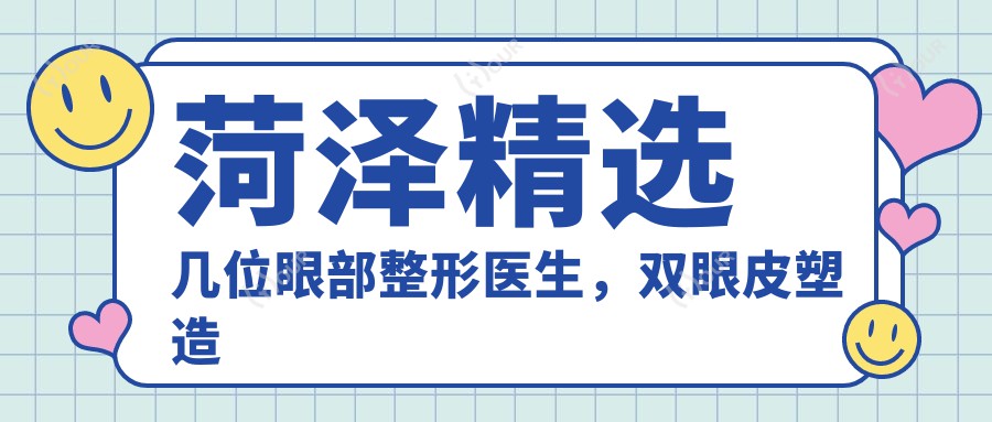 菏泽精选几位眼部整形医生,双眼皮塑造自然美感
