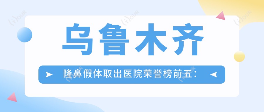 乌鲁木齐隆鼻假体取出医院荣誉榜前五:新疆乌鲁木齐瑞红整形、乌鲁木齐天天领美整形深度详细讲解,价格透明公开!