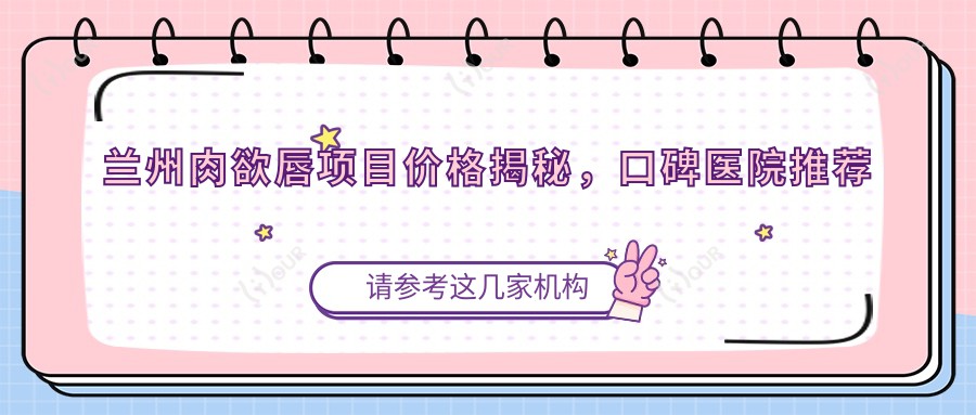 兰州肉欲唇项目价格揭秘，口碑医院推荐来啦！