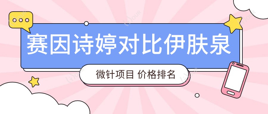 赛因诗婷对比微针项目 价格排名谁更胜一筹