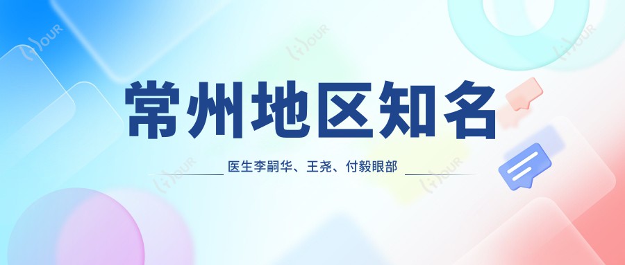 常州地区有名医生李嗣华、王尧、付毅眼部鼻部整形技艺如何？探寻更多面部年轻化医生