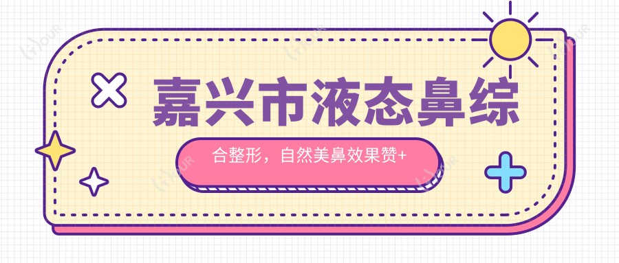 嘉兴市液态鼻综合整形,自然美鼻疗效赞+亲民价格分享,持久性需考量