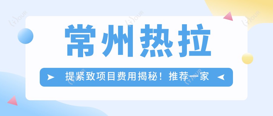 常州热拉提紧致项目费用揭秘！推荐一家机构：常州华美医疗美容医院