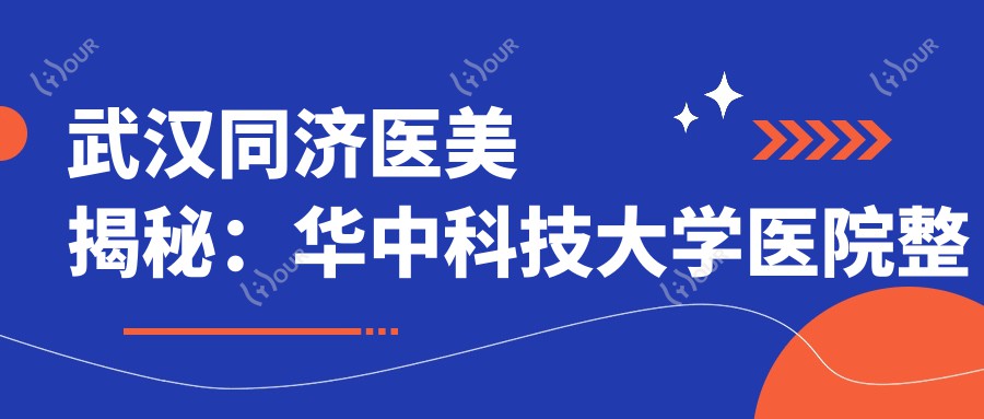 武汉同济医美揭秘:华中科技大学医院整形科热门项目价格大公开