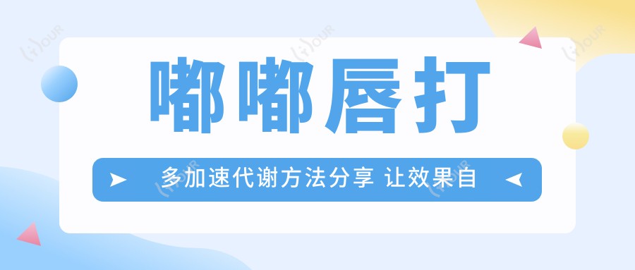 嘟嘟唇打多加速代谢方法分享 让疗效自然消退的价格与排名攻略