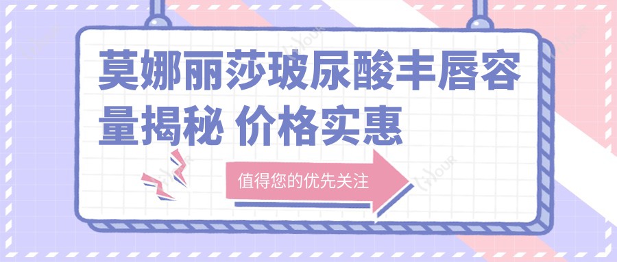 莫娜丽莎玻尿酸丰唇容量揭秘 价格实惠疗效排名如何