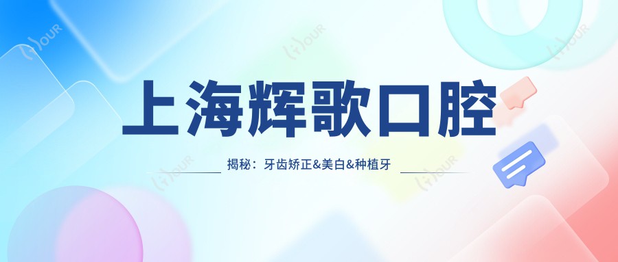 上海辉歌口腔揭秘:牙齿矫正&美白&种植牙全项目价格清单,让你省心又省钱!
