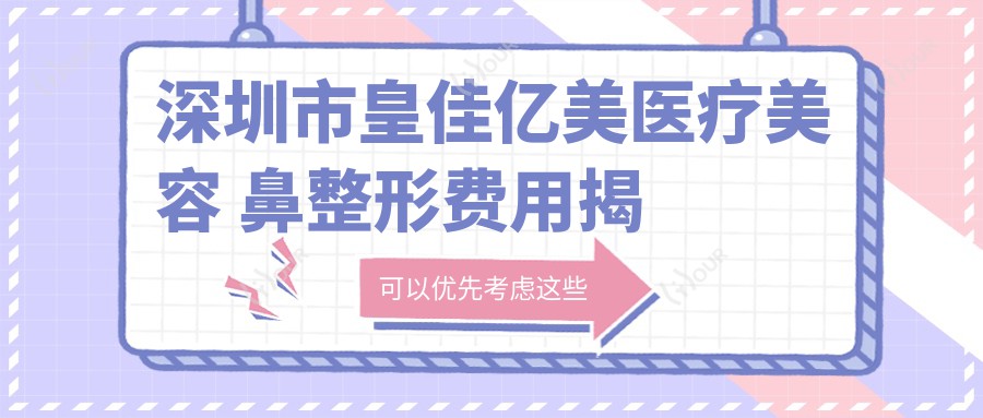 深圳市皇佳亿美医疗美容 鼻整形费用揭秘:假体隆鼻约2W+ 鼻综合3W5+ 玻尿酸隆鼻6K+