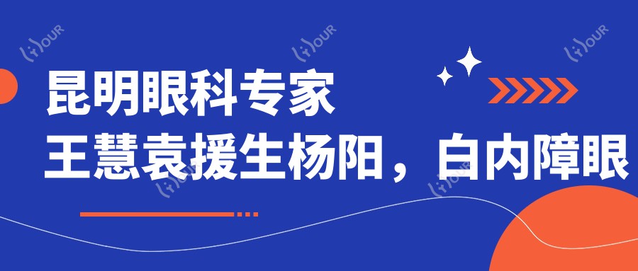 昆明眼科医生王慧袁援生杨阳，白内障眼底病手术技术精细