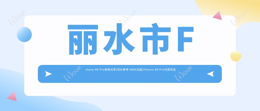 丽水市Fotona 4D Pro体验分享(均价参考:8800元起)Fotona 4D Pro与热玛吉抗衰疗效对比解析