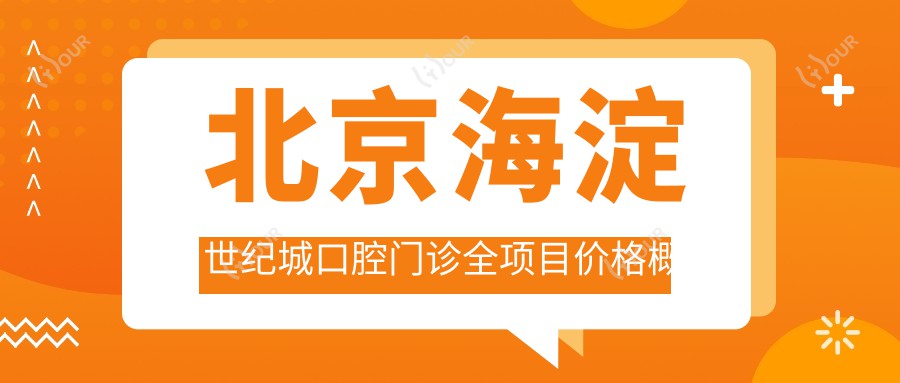 北京海淀世纪城口腔门诊全项目价格概览:种植牙精细到全口半口2890+起,牙齿矫正&义齿方案4980+可选