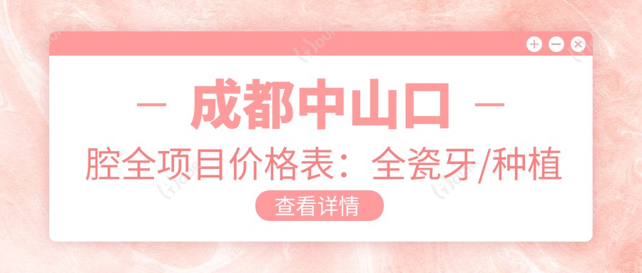 成都中山口腔全项目价格表:全瓷牙/种植牙精细报价+轮廓调整+烤瓷牙/全口义齿实惠