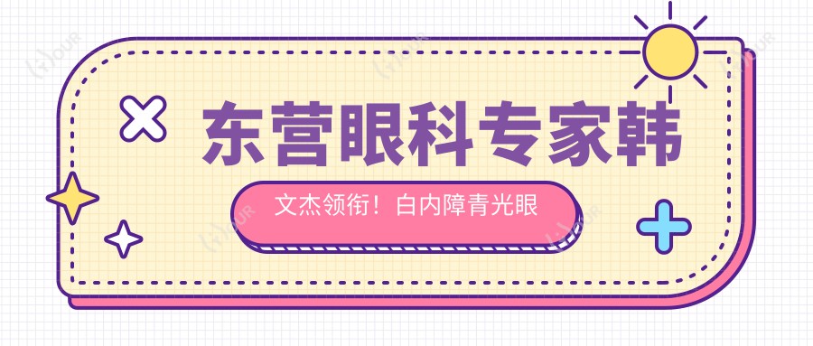 东营眼科医生韩文杰领衔!白内障青光眼手术技术获赞!