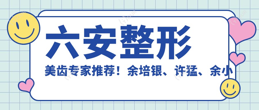 六安整形美齿医生推荐！余培银、许猛、余小凯技术带领！