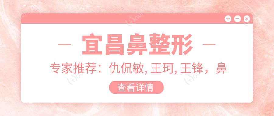 宜昌鼻整形医生推荐:仇侃敏, 王珂, 王锋,鼻艺出名医生微雕细琢