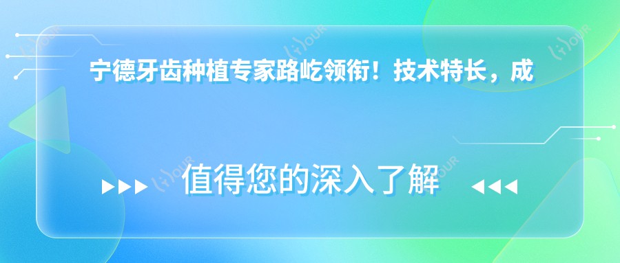 宁德牙齿种植医生路屹领衔!技术特长,成效,地点一网打尽!