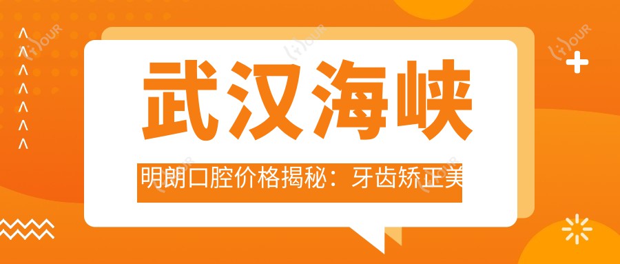 武汉海峡明朗口腔价格揭秘:牙齿矫正美白种植全攻略