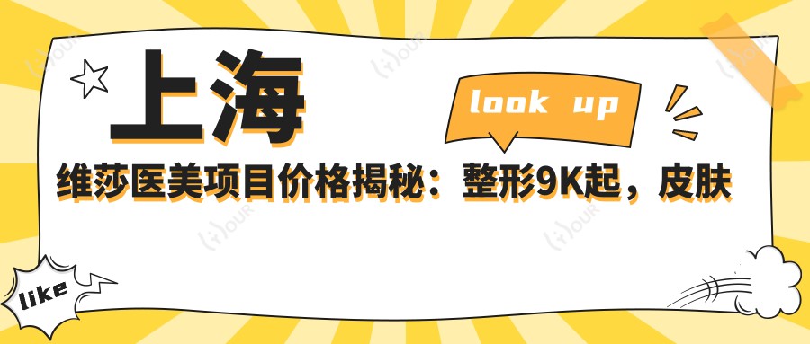 上海维莎医美项目价格揭秘:整形9K起,皮肤管理3K元起,微整6K起
