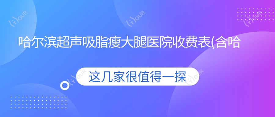 哈尔滨超声吸脂瘦大腿医院收费表(含哈尔滨黑龙江省医院南岗分院/哈尔滨冰城银屑病医院/哈尔滨美仁邦医疗美容超声吸脂瘦大腿价格)