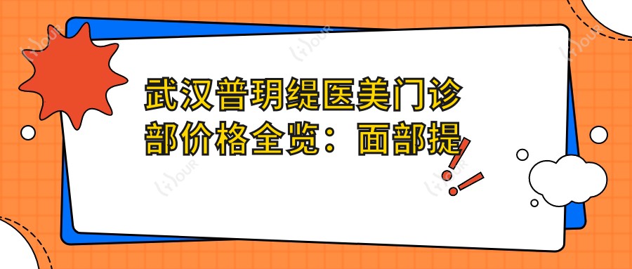 武汉普玥缇医美门诊部价格全览:面部提升套餐+私密整形详价|面部紧致2999+|私密紧致3999+
