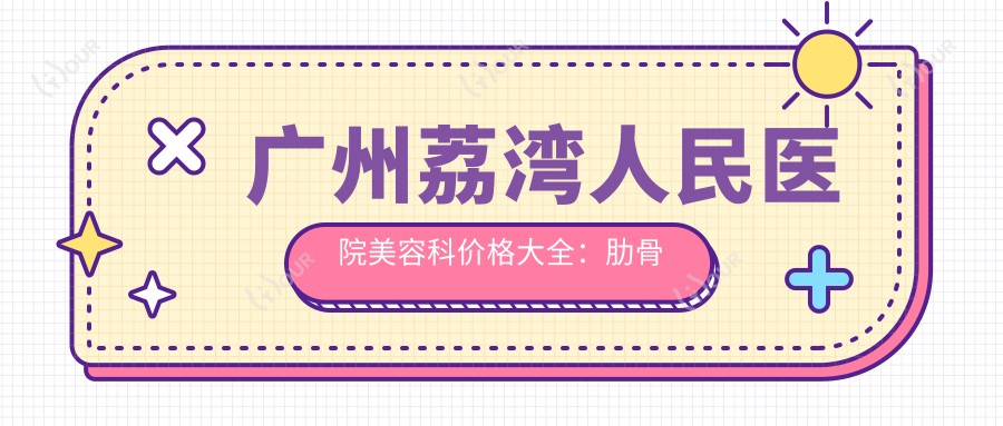 广州荔湾人民医院美容科价格大全:肋骨鼻综合详询, 鼻尖塑形实惠, 面部提升实惠价, 双眼皮手术2980+起