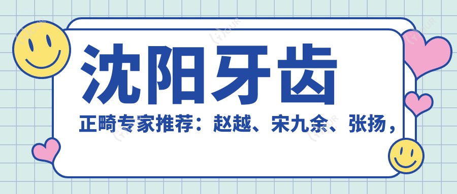 沈阳牙齿正畸医生推荐:赵越、宋九余、张扬,擅长龅牙及成人牙齿矫正
