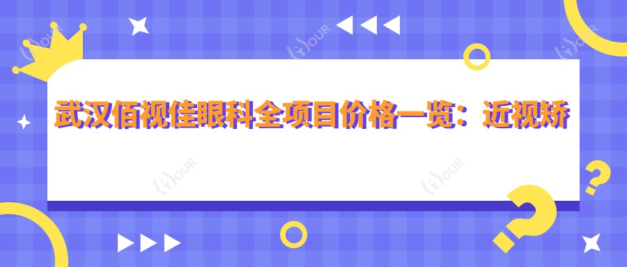 武汉佰视佳眼科全项目价格一览:近视矫正|斜视治疗|弱视训练费用详析