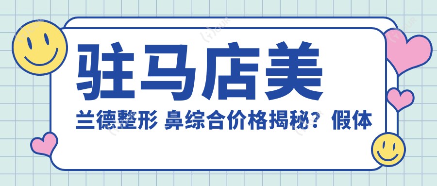驻马店美兰德整形 鼻综合价格揭秘?假体隆鼻1W+ 鼻翼缩小8K+ 鼻基底填充1.5W+