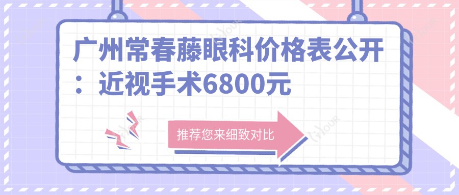 广州常春藤眼科价格表公开：近视手术6800元起，全项目优惠尽览！