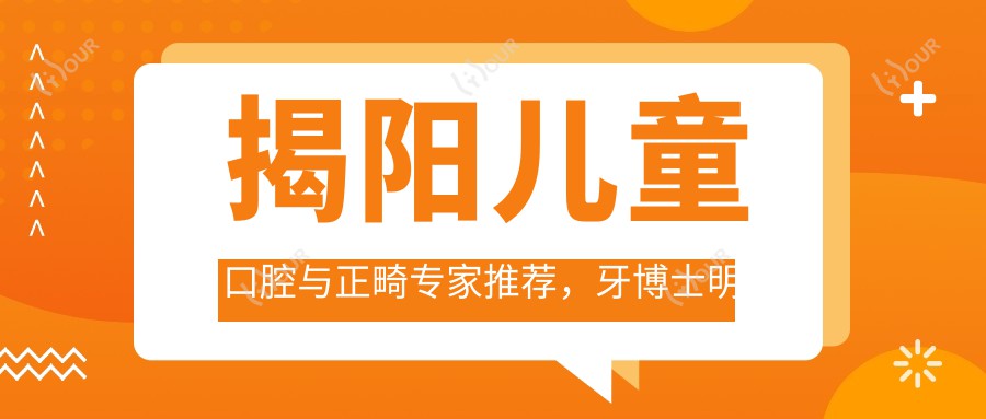 揭阳儿童口腔与正畸医生推荐,牙博士明星医生名单揭晓