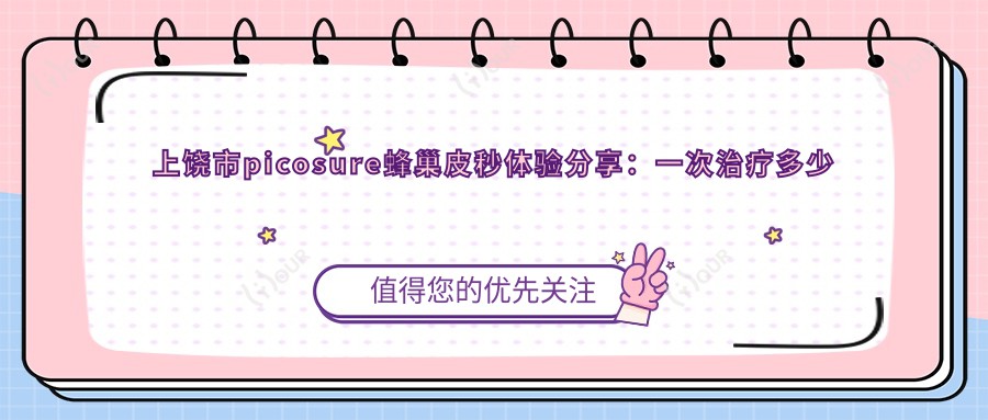 上饶市picosure蜂巢皮秒体验分享:一次治疗多少钱?疗效能维持多久?