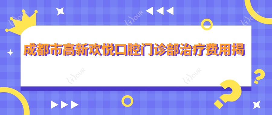 成都市高新欢悦口腔门诊部治疗费用揭秘:洁牙几百/牙齿矫正上万/种植牙近2万