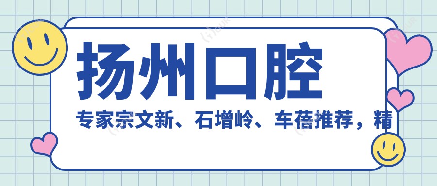 扬州口腔医生宗文新、石增岭、车蓓推荐，精通牙齿美容与矫正，隐适美矫正备受好评