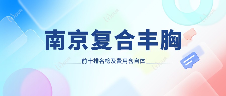 南京复合丰胸前十排名榜及费用含自体脂肪填充丰胸/微创隆胸/注射隆胸收费重新整理