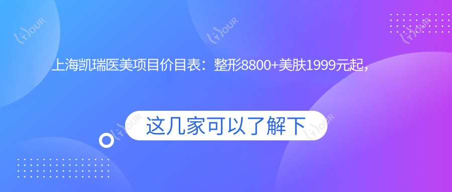 上海凯瑞医美项目价目表：整形8800+美肤1999元起，实惠之选