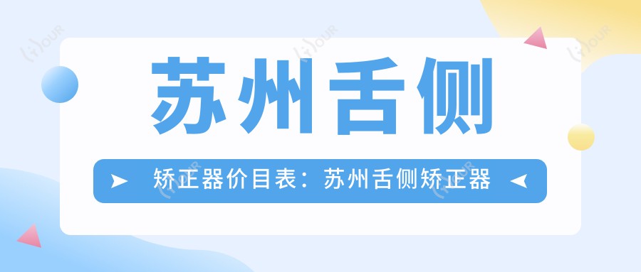 苏州舌侧矫正器价目表:苏州舌侧矫正器市场均价及各医院报价参考