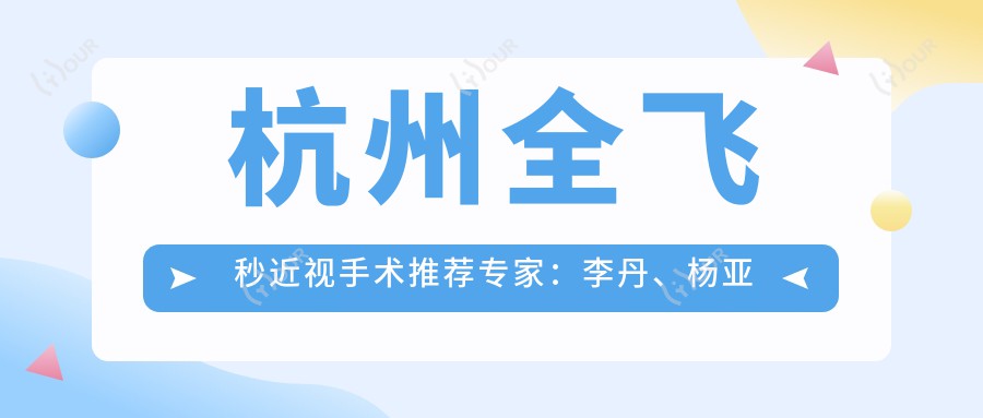 杭州全飞秒近视手术推荐医生:李丹、杨亚波、沈晔,精通眼科矫正